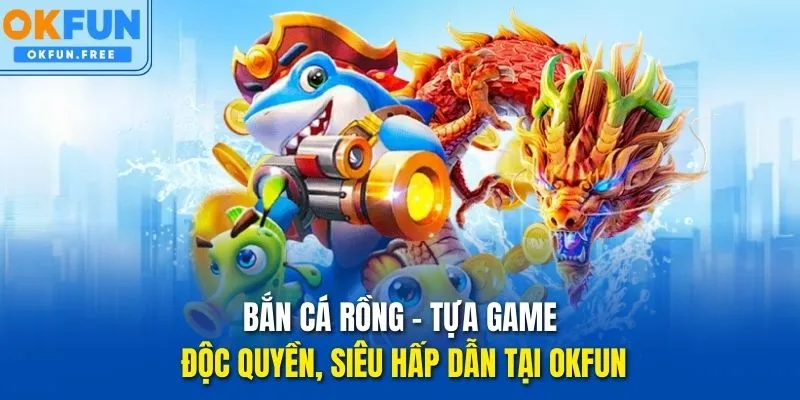 bắn cá rồng okfun