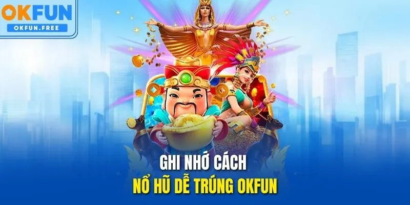 Ghi nhớ cách nổ hũ dễ trúng OKFUN