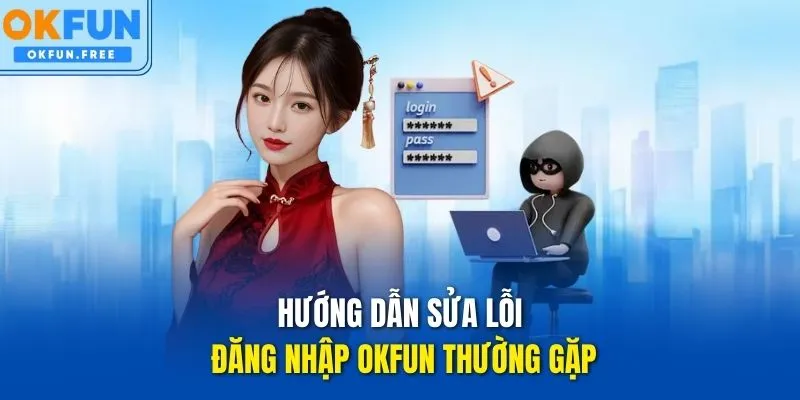 Hướng dẫn sửa lỗi đăng nhập OKFUN thường gặp