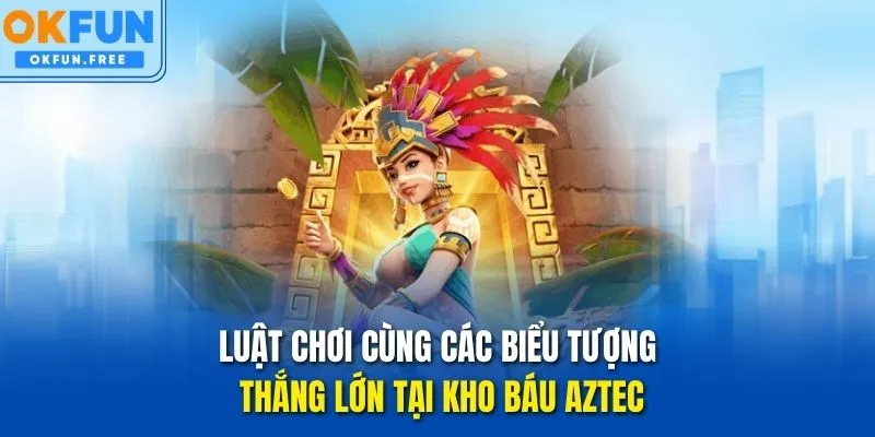 Luật chơi cùng các biểu tượng thắng lớn tại Kho Báu Aztec