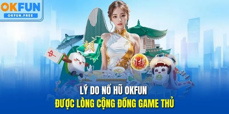 Lý do Nổ hũ OKFUN được lòng cộng đồng game thủ