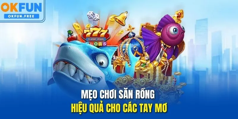 Mẹo chơi săn Rồng hiệu quả cho các tay mơ