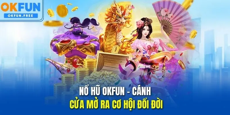 Nổ hũ OKFUN – Cánh cửa mở ra cơ hội đổi đời