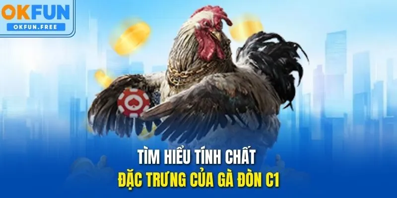 Tìm hiểu tính chất đặc trưng của Gà Đòn C1