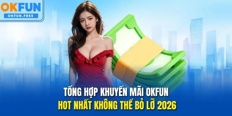 Tổng hợp khuyến mãi OKFUN Hot nhất không thể bỏ lỡ 2026